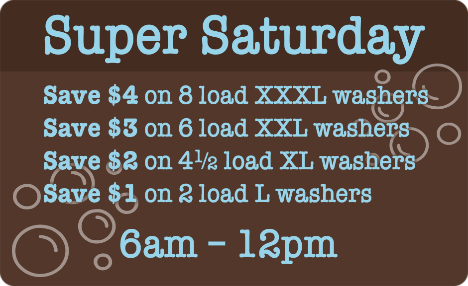 Super Saturday Savings.
Save on all washers from 6:00 a.m. to 12:00 p.m. Save up to $4 on our largest washers.